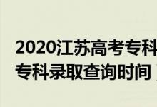 2020江蘇高考專科錄取時間（江蘇2022高考?？其浫〔樵儠r間）