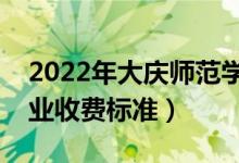 2022年大慶師范學(xué)院學(xué)費(fèi)多少錢(qián)（一年各專(zhuān)業(yè)收費(fèi)標(biāo)準(zhǔn)）