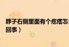 脖子右側(cè)里面有個(gè)疙瘩怎么治（脖子右側(cè)里面有個(gè)疙瘩怎么回事）