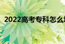 2022高考?？圃趺刺顖?bào)志愿（有哪些竅門）