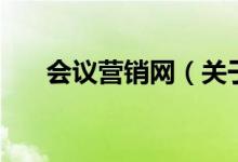 會(huì)議營(yíng)銷網(wǎng)（關(guān)于會(huì)議營(yíng)銷網(wǎng)的介紹）