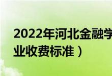 2022年河北金融學(xué)院學(xué)費(fèi)多少錢（一年各專業(yè)收費(fèi)標(biāo)準(zhǔn)）