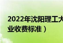 2022年沈陽理工大學(xué)學(xué)費(fèi)多少錢（一年各專業(yè)收費(fèi)標(biāo)準(zhǔn)）