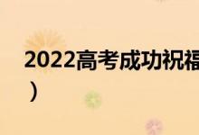 2022高考成功祝福語(yǔ)集錦（暖心祝福語(yǔ)大全）