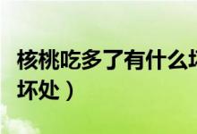 核桃吃多了有什么壞處?。ê颂页远嗔擞惺裁磯奶帲?class=