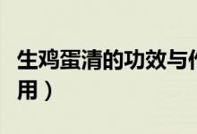 生雞蛋清的功效與作用(生雞蛋清的功效與作用)