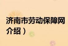 濟南市勞動保障網(wǎng)（關(guān)于濟南市勞動保障網(wǎng)的介紹）