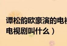 譚松韻歐豪演的電視?。ㄗT松韻歐豪一起演的電視劇叫什么）