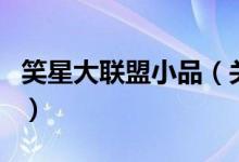 笑星大聯(lián)盟小品(關(guān)于笑星大聯(lián)盟小品的介紹)
