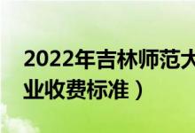 2022年吉林師范大學(xué)學(xué)費(fèi)多少錢（一年各專業(yè)收費(fèi)標(biāo)準(zhǔn)）