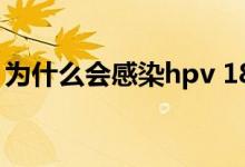 為什么會(huì)感染hpv 18型（為什么會(huì)感染hpv）
