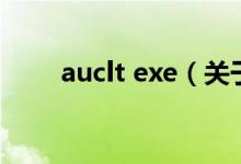 auclt exe（關(guān)于auclt exe的介紹）