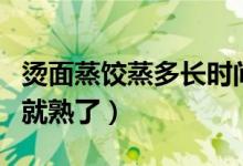 燙面蒸餃蒸多長時間（燙面蒸餃要蒸多長時間就熟了）