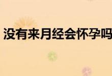 沒(méi)有來(lái)月經(jīng)會(huì)懷孕嗎（沒(méi)有來(lái)月經(jīng)會(huì)懷孕嗎）