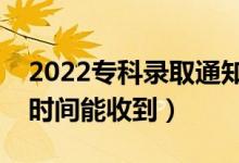2022專(zhuān)科錄取通知書(shū)一般幾月份收到（什么時(shí)間能收到）