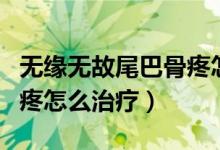 無緣無故尾巴骨疼怎么回事（無緣無故尾巴骨疼怎么治療）