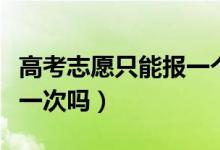 高考志愿只能報(bào)一個專業(yè)嗎（高考志愿只能報(bào)一次嗎）
