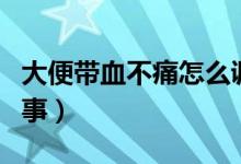 大便帶血不痛怎么調(diào)理（大便帶血不痛怎么回事）