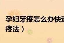 孕婦牙疼怎么辦快速止疼法（孕婦牙疼快速止疼法）
