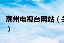 潮州電視臺網站（關于潮州電視臺網站的介紹）