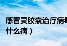 感冒靈膠囊治療病毒性感冒嗎（感冒靈膠囊治什么?。?class=