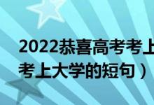 2022恭喜高考考上大學(xué)的簡(jiǎn)短祝福語（慶?？忌洗髮W(xué)的短句）