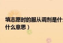 填志愿時的服從調劑是什么意思（志愿表中是否服從調劑是什么意思）