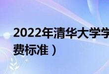 2022年清華大學學費多少錢（一年各專業(yè)收費標準）