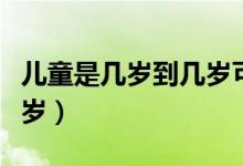 兒童是幾歲到幾歲可以補(bǔ)鈣（兒童是幾歲到幾歲）