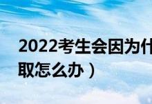 2022考生會因為什么而沒有被錄取（不被錄取怎么辦）