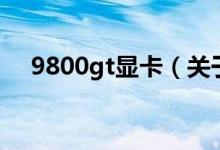 9800gt顯卡（關于9800gt顯卡的介紹）