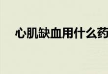 心肌缺血用什么藥好(心肌缺血特效藥)
