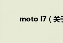 moto l7（關于moto l7的介紹）