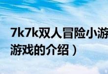 7k7k雙人冒險(xiǎn)小游戲（關(guān)于7k7k雙人冒險(xiǎn)小游戲的介紹）