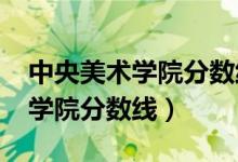 中央美術學院分數線2021文化課（中央美術學院分數線）