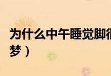 為什么中午睡覺腳很冷（為什么中午睡覺會(huì)做夢(mèng)）