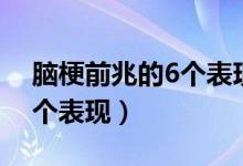 腦梗前兆的6個表現(xiàn)怎么防止(腦梗前兆的6個表現(xiàn))