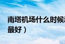 南塔機(jī)場(chǎng)什么時(shí)候動(dòng)遷（NT檢查什么時(shí)候做最好）