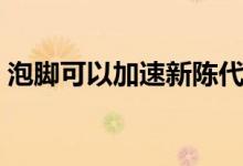 泡腳可以加速新陳代謝(泡腳可以加冷水嗎)