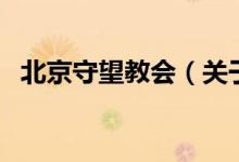 北京守望教會(huì)（關(guān)于北京守望教會(huì)的介紹）
