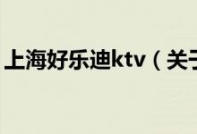 上海好樂(lè)迪ktv（關(guān)于上海好樂(lè)迪ktv的介紹）