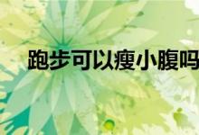 跑步可以瘦小腹嗎（跑步可以瘦肚子嗎）