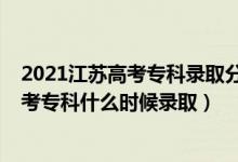 2021江蘇高考?？其浫》?jǐn)?shù)線什么時候出來（江蘇2022高考專科什么時候錄?。?class=