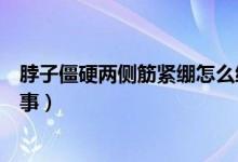 脖子僵硬兩側筋緊繃怎么緩解（脖子僵硬兩側筋緊繃怎么回事）