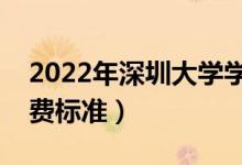2022年深圳大學(xué)學(xué)費(fèi)多少錢（一年各專業(yè)收費(fèi)標(biāo)準(zhǔn)）
