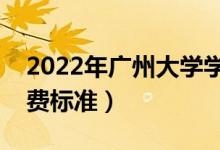 2022年廣州大學(xué)學(xué)費(fèi)多少錢（一年各專業(yè)收費(fèi)標(biāo)準(zhǔn)）