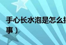 手心長水泡是怎么搞的（手心長水泡是怎么回事）