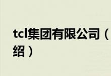 tcl集團(tuán)有限公司（關(guān)于tcl集團(tuán)有限公司的介紹）