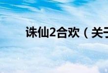 誅仙2合歡（關(guān)于誅仙2合歡的介紹）