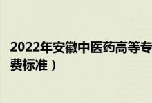 2022年安徽中醫(yī)藥高等?？茖W(xué)校學(xué)費(fèi)多少錢（一年各專業(yè)收費(fèi)標(biāo)準(zhǔn)）